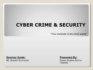 CYBER CRIME & SECURITY Presented By: S UNNY  K UMAR  A DITYA 12080088 Seminar Guide: Mr. S UDEEP  E LAYIDOM “ Your computer is the crime scene” 