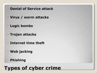 Types of cyber crime Denial of Service attack   Virus / worm attacks   Logic bombs Trojan attacks Internet time theft Web jacking   Phishing 