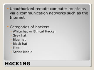 H4CK1NG Unauthorized remote computer break-ins via a communication networks such as the Internet Categories of hackers White hat or Ethical Hacker Grey hat Blue hat Black hat Elite  Script kiddie 