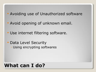 What can I do? Avoiding use of Unauthorized software Avoid opening of unknown email. Use internet filtering software. Data Level Security Using encrypting softwares 