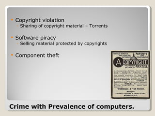 Copyright violation Sharing of copyright material – Torrents  Software piracy Selling material protected by copyrights Component theft  Crime with Prevalence of computers. 