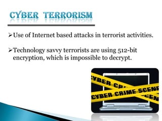 Use of Internet based attacks in terrorist activities.
Technology savvy terrorists are using 512-bit
encryption, which is impossible to decrypt.
 