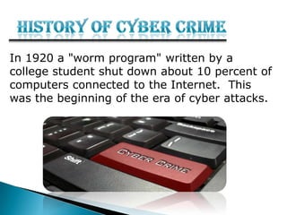 In 1920 a "worm program" written by a
college student shut down about 10 percent of
computers connected to the Internet. This
was the beginning of the era of cyber attacks.
 