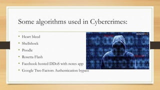 Some algorithms used in Cybercrimes:
• Heart bleed
• Shellshock
• Poodle
• Rosetta Flash
• Facebook hosted DDoS with notes app
• Google Two Factors Authentication bypass
 