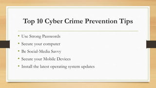 Top 10 Cyber Crime Prevention Tips
• Use Strong Passwords
• Secure your computer
• Be Social-Media Savvy
• Secure your Mobile Devices
• Install the latest operating system updates
 