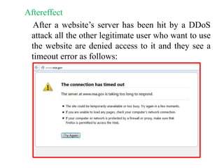 Aftereffect
After a website’s server has been hit by a DDoS
attack all the other legitimate user who want to use
the website are denied access to it and they see a
timeout error as follows:
 