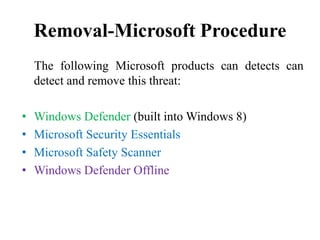 Removal-Microsoft Procedure
The following Microsoft products can detects can
detect and remove this threat:
• Windows Defender (built into Windows 8)
• Microsoft Security Essentials
• Microsoft Safety Scanner
• Windows Defender Offline
 