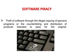  Theft of software through the illegal copying of genuine
programs or the counterfeiting and distribution of
products intended to pass for the original.
 