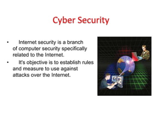 • Internet security is a branch
of computer security specifically
related to the Internet.
• It's objective is to establish rules
and measure to use against
attacks over the Internet.
 