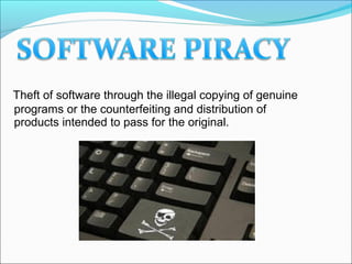 Theft of software through the illegal copying of genuine
programs or the counterfeiting and distribution of
products intended to pass for the original.
 