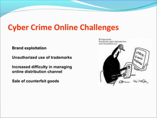Cyber Crime Online Challenges
Brand exploitationBrand exploitation
Unauthorized use of trademarks
Increased difficulty in managing
online distribution channel
Sale of counterfeit goods
 
