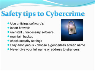 Use antivirus software’s
insert firewalls
uninstall unnecessary software
maintain backup
check security settings
Stay anonymous - choose a genderless screen name
Never give your full name or address to strangers
 