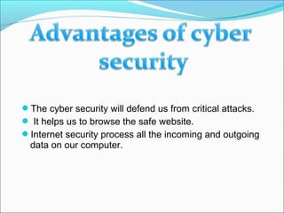 The cyber security will defend us from critical attacks.
 It helps us to browse the safe website.
Internet security process all the incoming and outgoing
data on our computer.
 