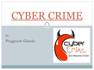 By:
Pragnesh Ghoda
CYBER CRIME
 