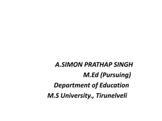 A.SIMON PRATHAP SINGH
M.Ed (Pursuing)
Department of Education
M.S University., Tirunelveli
 