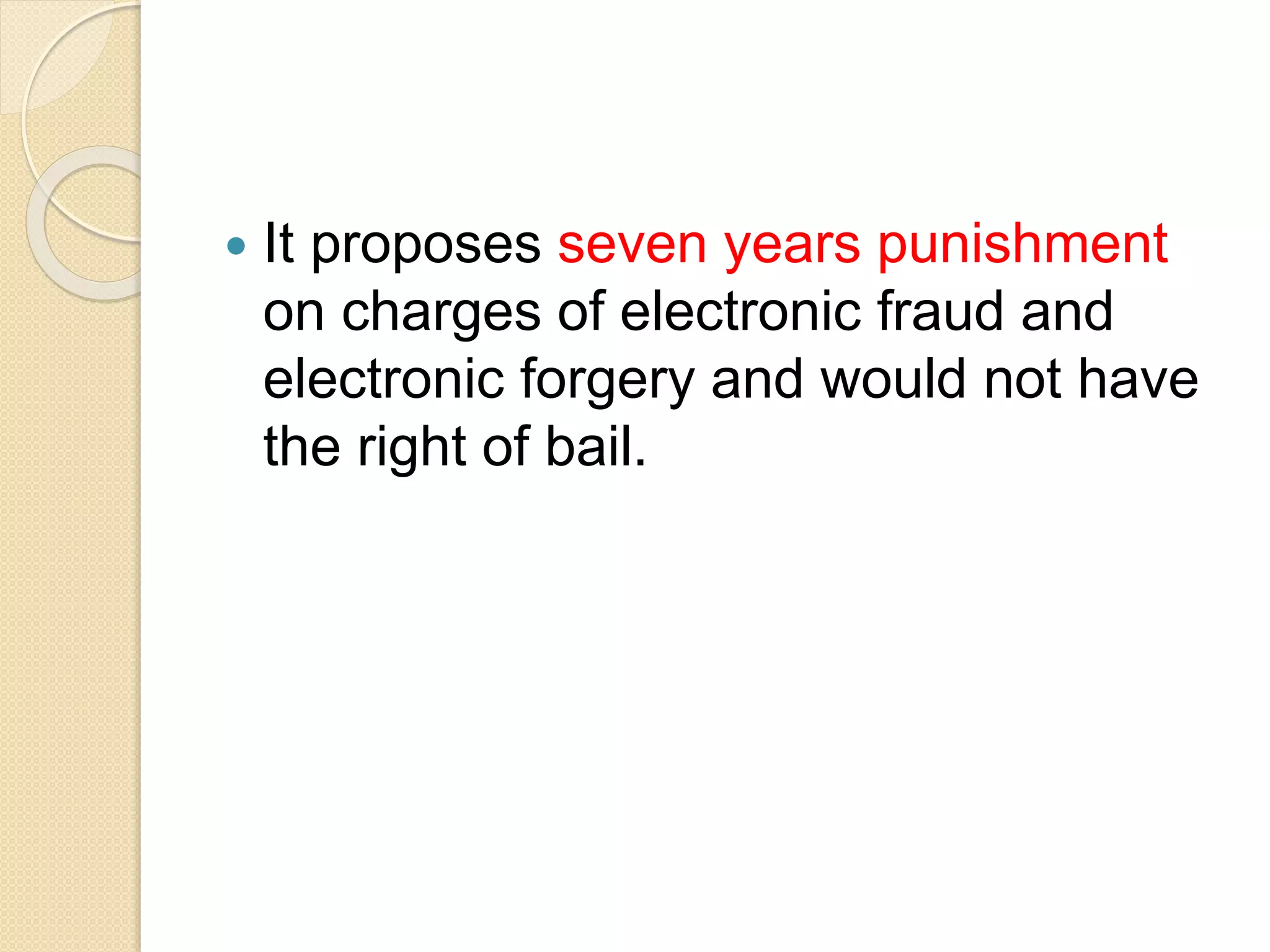  It proposes seven years punishment
on charges of electronic fraud and
electronic forgery and would not have
the right of bail.
 
