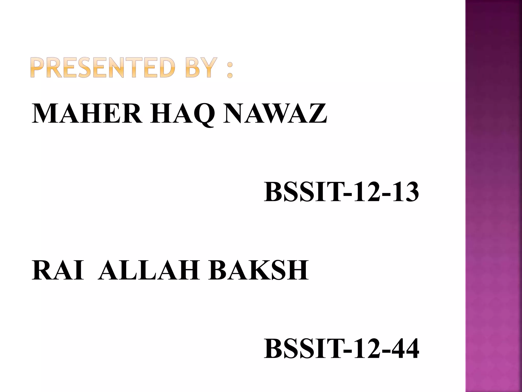 MAHER HAQ NAWAZ
BSSIT-12-13
RAI ALLAH BAKSH
BSSIT-12-44
 
