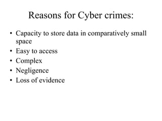 Reasons for Cyber crimes: Capacity to store data in comparatively small space Easy to access Complex Negligence Loss of evidence 