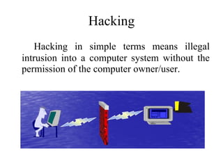 Hacking Hacking in simple terms means illegal intrusion into a computer system without the permission of the computer owner/user. 