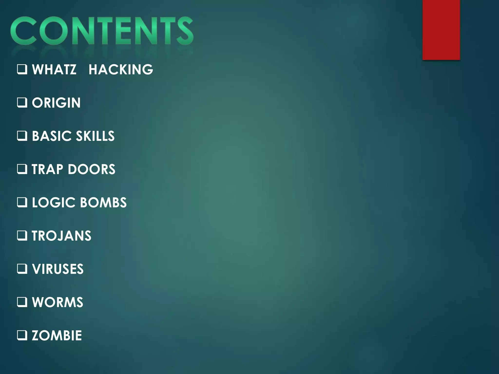  WHATZ HACKING
 ORIGIN
 BASIC SKILLS
 TRAP DOORS
 LOGIC BOMBS
 TROJANS
 VIRUSES
 WORMS
 ZOMBIE
 