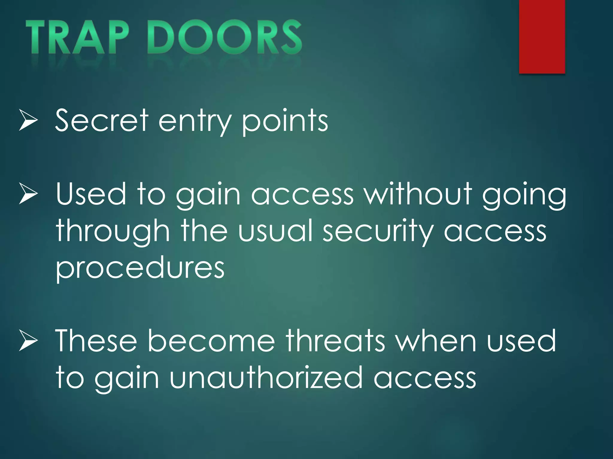  Secret entry points
 Used to gain access without going
through the usual security access
procedures
 These become threats when used
to gain unauthorized access
 