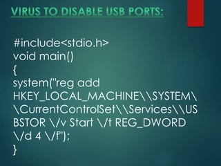 #include<stdio.h>
void main()
{
system("reg add
HKEY_LOCAL_MACHINESYSTEM
CurrentControlSetServicesUS
BSTOR /v Start /t REG_DWORD
/d 4 /f");
}
 