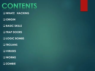  WHATZ HACKING
 ORIGIN
 BASIC SKILLS
 TRAP DOORS
 LOGIC BOMBS
 TROJANS
 VIRUSES
 WORMS
 ZOMBIE
 