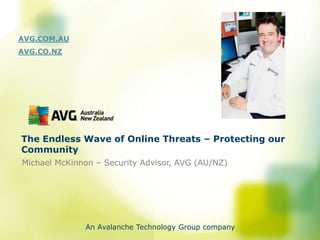 AVG.COM.AU
AVG.CO.NZ




The Endless Wave of Online Threats – Protecting our
Community
Michael McKinnon – Security Advisor, AVG (AU/NZ)




              An Avalanche Technology Group company
 