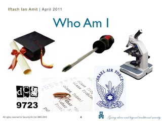 Iftach Ian Amit | April 2011



                                                     Who Am I




All rights reserved to Security Art ltd. 2002-2010      4
 