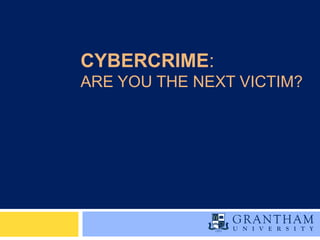 CYBERCRIME:
ARE YOU THE NEXT VICTIM?
 