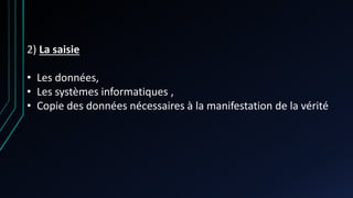2) La saisie
• Les données,
• Les systèmes informatiques ,
• Copie des données nécessaires à la manifestation de la vérité
 