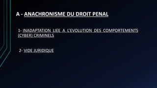 A - ANACHRONISME DU DROIT PENAL
1- INADAPTATION LIEE A L’EVOLUTION DES COMPORTEMENTS
(CYBER) CRIMINELS
2- VIDE JURIDIQUE
 