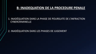 B- INADEQUATION DE LA PROCEDURE PENALE
1. INADÉQUATION DANS LA PHASE DE POURSUITE DE L’INFRACTION
CYBERCRIMINELLE
2. INADÉQUATION DANS LES PHASES DE JUGEMENT
 