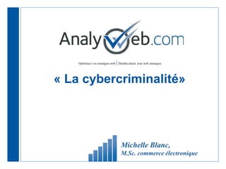 Optimisez vos stratégies web |Double-check your web strategies
« La cybercriminalité»
Michelle Blanc,
M.Sc. commerce électronique
 