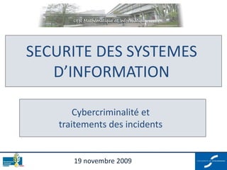 19 novembre 2009
SECURITE DES SYSTEMES
D’INFORMATION
Cybercriminalité et
traitements des incidents
 