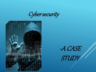Cybersecurity
-A CASE
STUDY
 