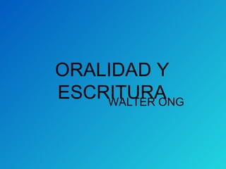 ORALIDAD Y
ESCRITURA
    WALTER ONG
 