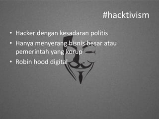 #hacktivism
• Hacker dengan kesadaran politis
• Hanya menyerang bisnis besar atau
pemerintah yang korup
• Robin hood digital

 