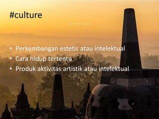 #culture
• Perkembangan estetis atau intelektual
• Cara hidup tertentu
• Produk aktivitas artistik atau intelektual

 