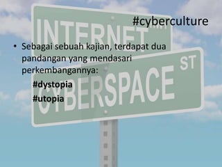 #cyberculture
• Sebagai sebuah kajian, terdapat dua
pandangan yang mendasari
perkembangannya:
#dystopia
#utopia

 