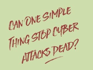 Can One Simple
Thing Stop Cyber
Attacks Dead?
g
 
