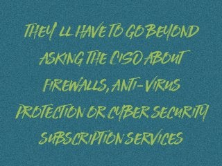 they’ll have to go beyond
asking the CISO about
firewalls, anti-virus
protection or cyber security
subscription services
 