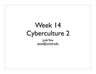 Week 14
Cyberculture 2
       Jude Yew
   jyew@umich.edu
 