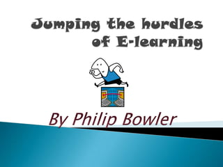 Jumping the hurdles of E-learning By Philip Bowler 
