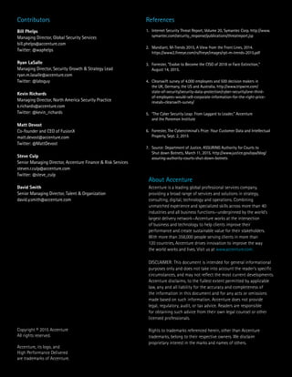 About Accenture
Accenture is a leading global professional services company,
providing a broad range of services and solutions in strategy,
consulting, digital, technology and operations. Combining
unmatched experience and specialized skills across more than 40
industries and all business functions—underpinned by the world’s
largest delivery network—Accenture works at the intersection
of business and technology to help clients improve their
performance and create sustainable value for their stakeholders.
With more than 358,000 people serving clients in more than
120 countries, Accenture drives innovation to improve the way
the world works and lives. Visit us at www.accenture.com.
DISCLAIMER: This document is intended for general informational
purposes only and does not take into account the reader’s specific
circumstances, and may not reflect the most current developments.
Accenture disclaims, to the fullest extent permitted by applicable
law, any and all liability for the accuracy and completeness of
the information in this document and for any acts or omissions
made based on such information. Accenture does not provide
legal, regulatory, audit, or tax advice. Readers are responsible
for obtaining such advice from their own legal counsel or other
licensed professionals.
Rights to trademarks referenced herein, other than Accenture
trademarks, belong to their respective owners. We disclaim
proprietary interest in the marks and names of others.
Copyright © 2015 Accenture
All rights reserved.
Accenture, its logo, and
High Performance Delivered
are trademarks of Accenture.
Contributors
Bill Phelps
Managing Director, Global Security Services
bill.phelps@accenture.com
Twitter: @waphelps
Ryan LaSalle
Managing Director, Security Growth & Strategy Lead
ryan.m.lasalle@accenture.com
Twitter: @labsguy
Kevin Richards
Managing Director, North America Security Practice
k.richards@accenture.com
Twitter: @kevin_richards
Matt Devost
Co-founder and CEO of FusionX
matt.devost@accenture.com
Twitter: @MattDevost
Steve Culp
Senior Managing Director, Accenture Finance & Risk Services
steven.r.culp@accenture.com
Twitter: @steve_culp
David Smith
Senior Managing Director, Talent & Organization
david.y.smith@accenture.com
References
1.	 Internet Security Threat Report, Volume 20, Symantec Corp. http://www.
symantec.com/security_response/publications/threatreport.jsp
2.	 Mandiant, M-Trends 2015, A View from the Front Lines, 2014.
https://www2.fireeye.com/rs/fireye/images/rpt-m-trends-2015.pdf
3.	 Forrester, “Evolve to Become the CISO of 2018 or Face Extinction,”
August 14, 2015.
4.	 Clearswift survey of 4,000 employees and 500 decision makers in
the UK, Germany, the US and Australia. http://www.tripwire.com/
state-of-security/security-data-protection/cyber-security/one-third-
of-employees-would-sell-corporate-information-for-the-right-price-
reveals-clearswift-survey/
5.	 “The Cyber Security Leap: From Laggard to Leader,” Accenture
and the Ponemon Institute
6.	 Forrester, The Cybercriminal’s Prize: Your Customer Data and Intellectual
Property, Sept. 2, 2015
7.	 Source: Department of Justice, ASSURING Authority for Courts to
Shut down Botnets, March 11, 2015. http://www.justice.gov/opa/blog/
assuring-authority-courts-shut-down-botnets
 