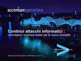 Copyright © 2015 Accenture Tutti i diritti riservati.
Continui attacchi informatici :
coinvolgere i business leader per la nuova normalità
 