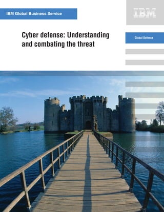 IBM Global Business Service




       Cyber defense: Understanding   Global Defense

       and combating the threat
 