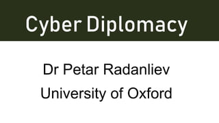 Cyber Diplomacy
Dr Petar Radanliev
University of Oxford
 