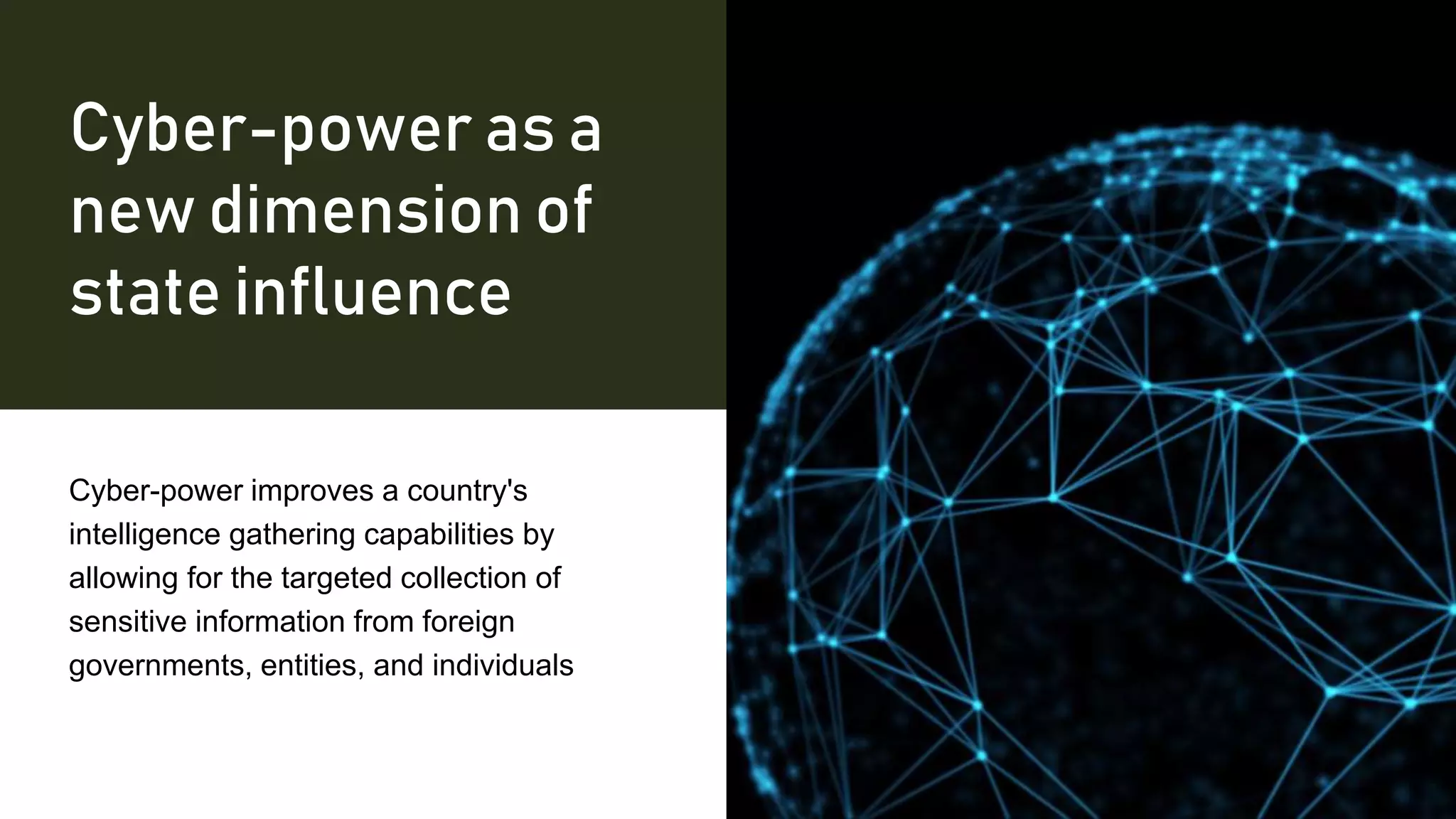 Cyber-power as a
new dimension of
state influence
Cyber-power improves a country's
intelligence gathering capabilities by
allowing for the targeted collection of
sensitive information from foreign
governments, entities, and individuals
 