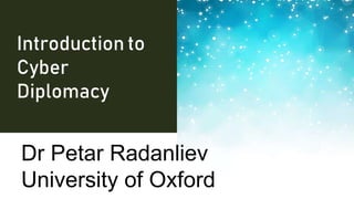 Introduction to
Cyber
Diplomacy
Dr Petar Radanliev
University of Oxford
 